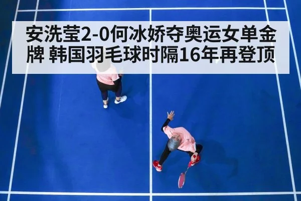 安洗莹2-0何冰娇夺奥运女单金牌 韩国羽毛球时隔16年再登顶