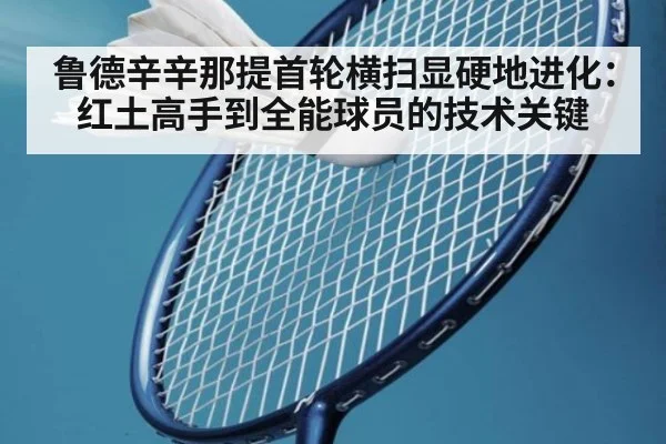 鲁德辛辛那提首轮横扫显硬地进化：红土高手到全能球员的技术关键