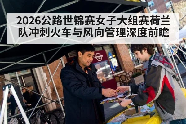 2026公路世锦赛女子大组赛荷兰队冲刺火车与风向管理深度前瞻